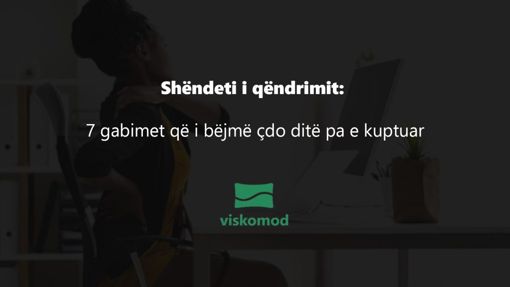 Shëndeti i qëndrimit: 7 gabimet që i bëjmë çdo ditë pa e kuptuar